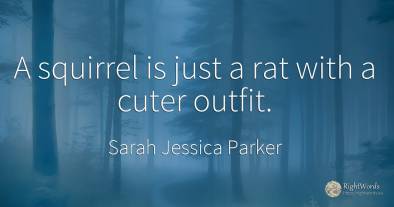 A squirrel is just a rat with a cuter outfit.