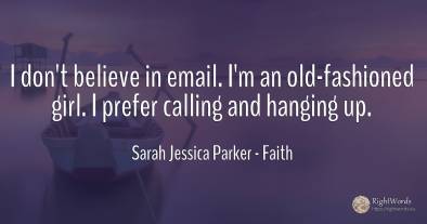 I don't believe in email. I'm an old-fashioned girl. I...