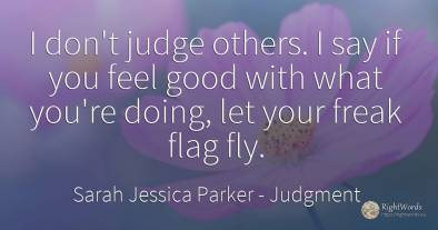 I don't judge others. I say if you feel good with what...
