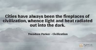 Cities have always been the fireplaces of civilization, ...