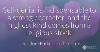 Self-denial is indispensable to a strong character, and...