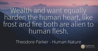 Wealth and want equally harden the human heart, like...