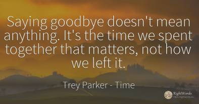 Saying goodbye doesn't mean anything. It's the time we...