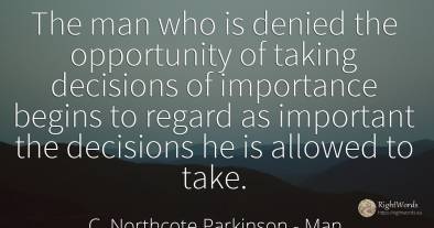 The man who is denied the opportunity of taking decisions...