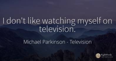 I don't like watching myself on television.