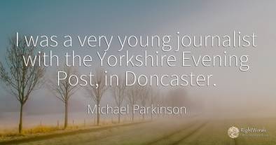 I was a very young journalist with the Yorkshire Evening...