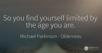 So you find yourself limited by the age you are.