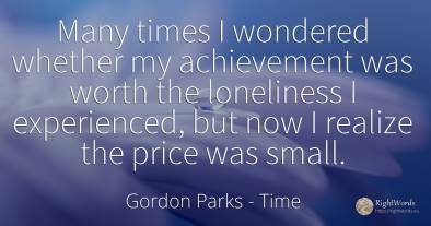 Many times I wondered whether my achievement was worth...