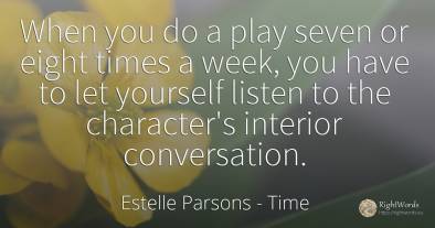 When you do a play seven or eight times a week, you have...