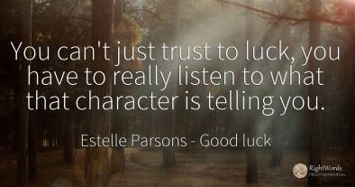 You can't just trust to luck, you have to really listen...