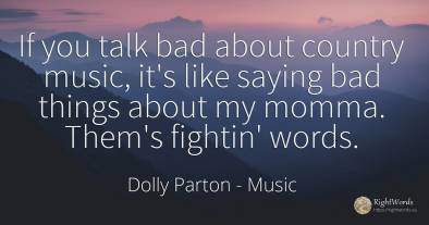 If you talk bad about country music, it's like saying bad...