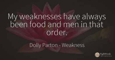 My weaknesses have always been food and men in that order.
