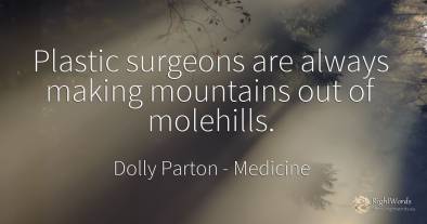Plastic surgeons are always making mountains out of...