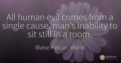 All human evil comes from a single cause, man's inability...
