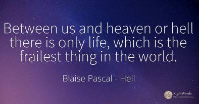 Between us and heaven or hell there is only life, which...