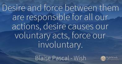 Desire and force between them are responsible for all our...