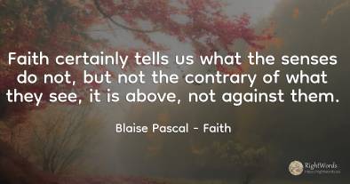 Faith certainly tells us what the senses do not, but not...