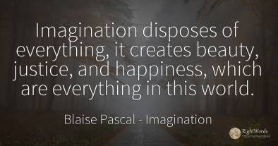 Imagination disposes of everything, it creates beauty, ...