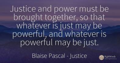 Justice and power must be brought together, so that...