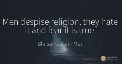 Men despise religion, they hate it and fear it is true.
