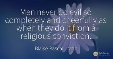 Men never do evil so completely and cheerfully as when...