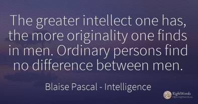 The greater intellect one has, the more originality one...