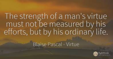 The strength of a man's virtue must not be measured by...