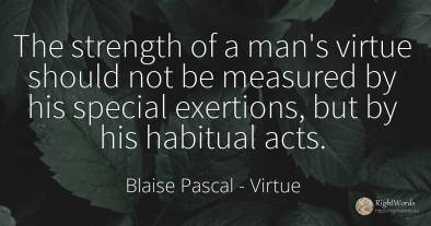 The strength of a man's virtue should not be measured by...