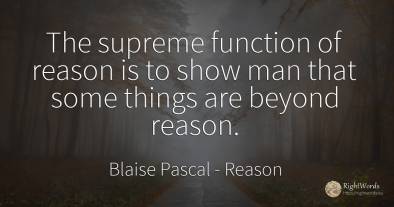 The supreme function of reason is to show man that some...