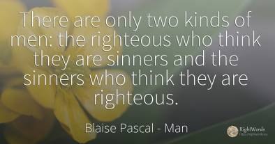 There are only two kinds of men: the righteous who think...