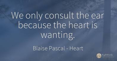 We only consult the ear because the heart is wanting.