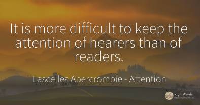 It is more difficult to keep the attention of hearers...