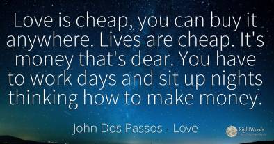 Love is cheap, you can buy it anywhere. Lives are cheap....