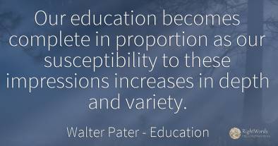 Our education becomes complete in proportion as our...