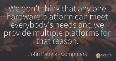 We don't think that any one hardware platform can meet...