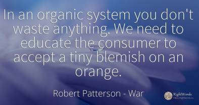 In an organic system you don't waste anything. We need to...