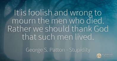 It is foolish and wrong to mourn the men who died. Rather...