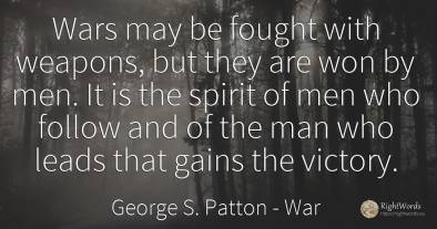 Wars may be fought with weapons, but they are won by men....