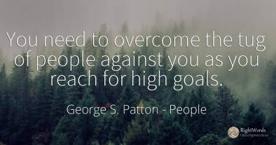 You need to overcome the tug of people against you as you...