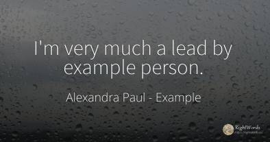 I'm very much a lead by example person.