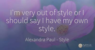 I'm very out of style or I should say I have my own style.