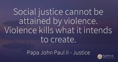 Social justice cannot be attained by violence. Violence...