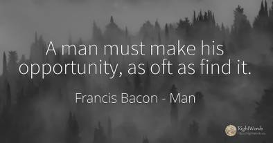 A man must make his opportunity, as oft as find it.