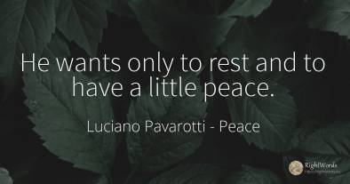 He wants only to rest and to have a little peace.