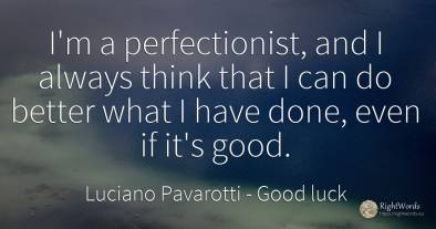 I'm a perfectionist, and I always think that I can do...