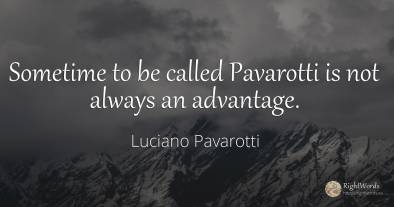 Sometime to be called Pavarotti is not always an advantage.