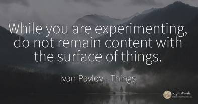 While you are experimenting, do not remain content with...