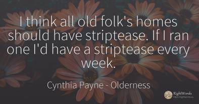 I think all old folk's homes should have striptease. If I...