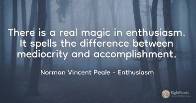 There is a real magic in enthusiasm. It spells the...