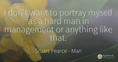 I don't want to portray myself as a hard man in...